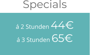 á 2 Stunden 44€ á 3 Stunden 65€ Specials