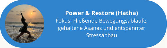 Power & Restore (Hatha) Fokus: Fließende Bewegungsabläufe, gehaltene Asanas und entspannter Stressabbau