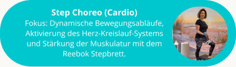 Step Choreo (Cardio) Fokus: Dynamische Bewegungsabläufe, Aktivierung des Herz-Kreislauf-Systems und Stärkung der Muskulatur mit dem Reebok Stepbrett.