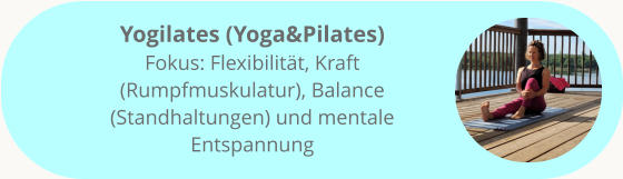 Yogilates (Yoga&Pilates) Fokus: Flexibilität, Kraft (Rumpfmuskulatur), Balance (Standhaltungen) und mentale Entspannung